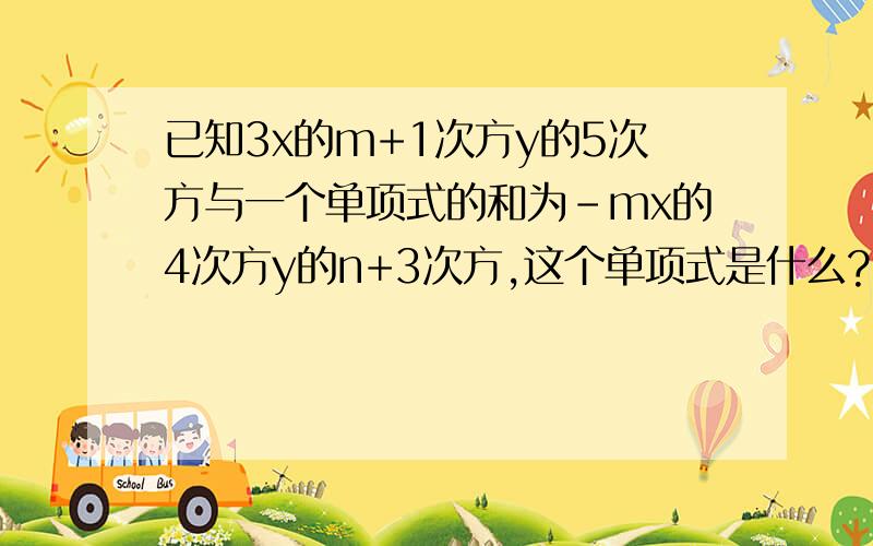 已知3x的m+1次方y的5次方与一个单项式的和为-mx的4次方y的n+3次方,这个单项式是什么?