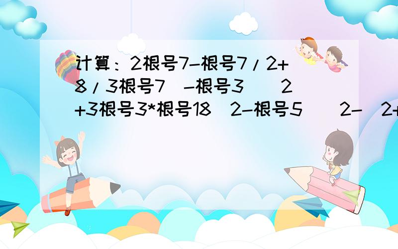 计算：2根号7-根号7/2+8/3根号7(-根号3)^2+3根号3*根号18(2-根号5)^2-(2+根号5)^25^1/3*5^-2÷根号5(3^1/2+5^1/2)^2