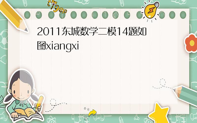 2011东城数学二模14题如图xiangxi