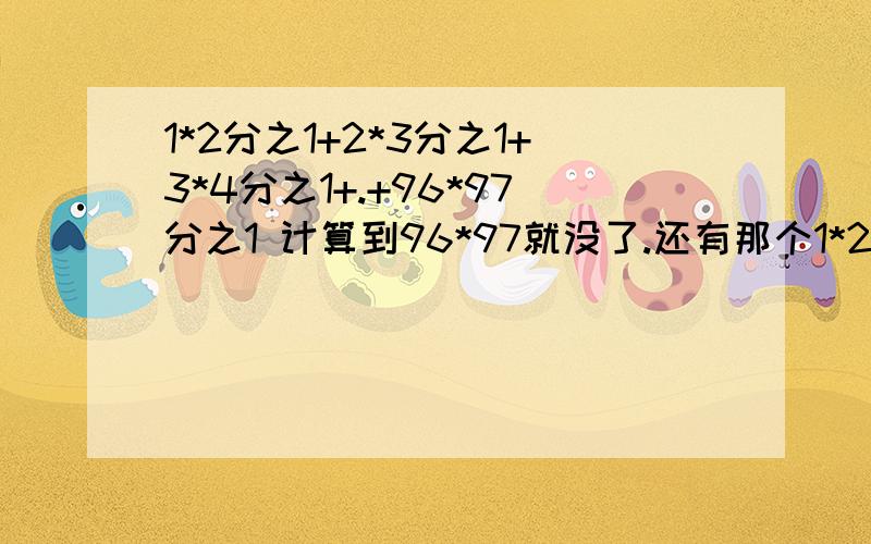 1*2分之1+2*3分之1+3*4分之1+.+96*97分之1 计算到96*97就没了.还有那个1*2是分母,1是分子,其他也是别弄错了.主要是理解过程,