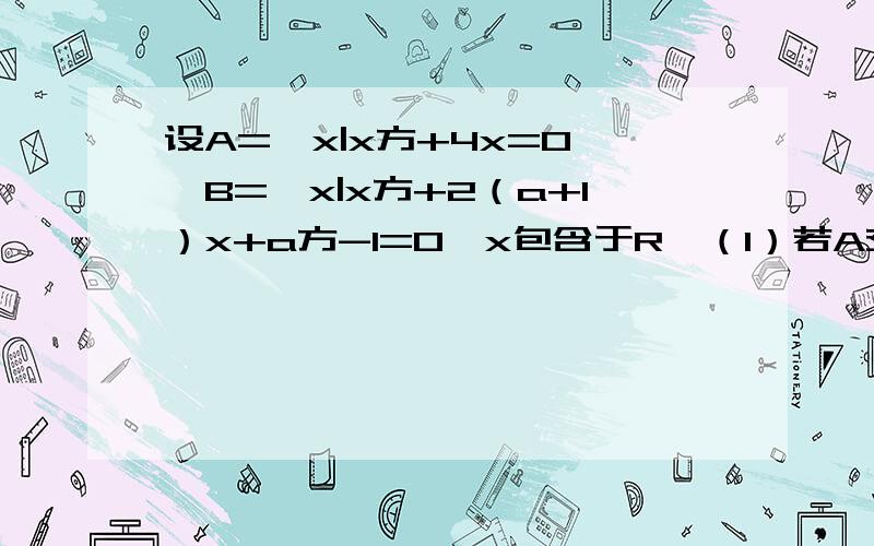 设A=｛x|x方+4x=0｝,B=｛x|x方+2（a+1）x+a方-1=0,x包含于R｝（1）若A交B=B,求a的值（2）若A并B=B,求a的值