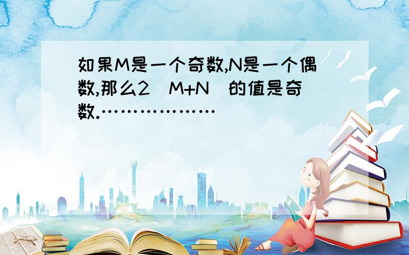 如果M是一个奇数,N是一个偶数,那么2（M+N）的值是奇数.………………（）