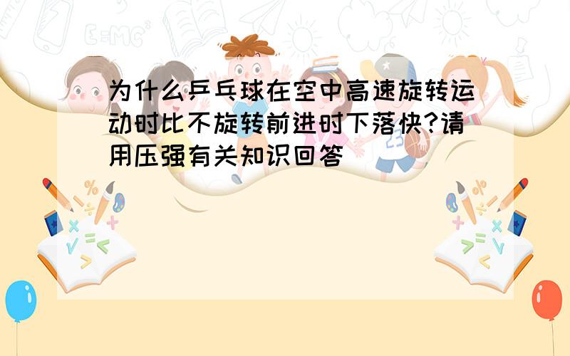 为什么乒乓球在空中高速旋转运动时比不旋转前进时下落快?请用压强有关知识回答