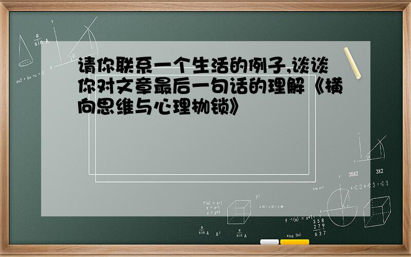 请你联系一个生活的例子,谈谈你对文章最后一句话的理解《横向思维与心理枷锁》