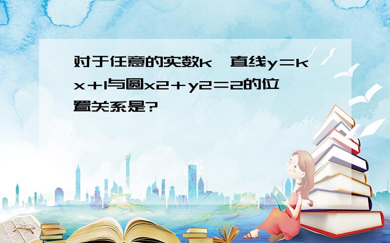 对于任意的实数k,直线y＝kx＋1与圆x2＋y2＝2的位置关系是?