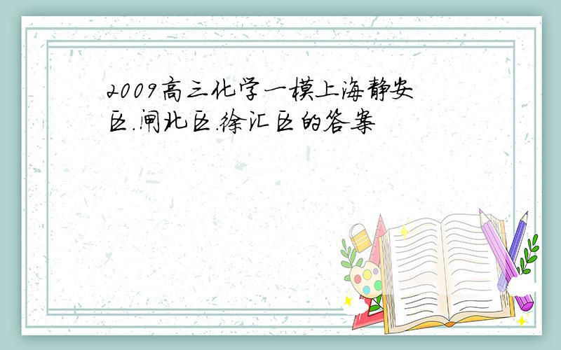 2009高三化学一模上海静安区.闸北区.徐汇区的答案