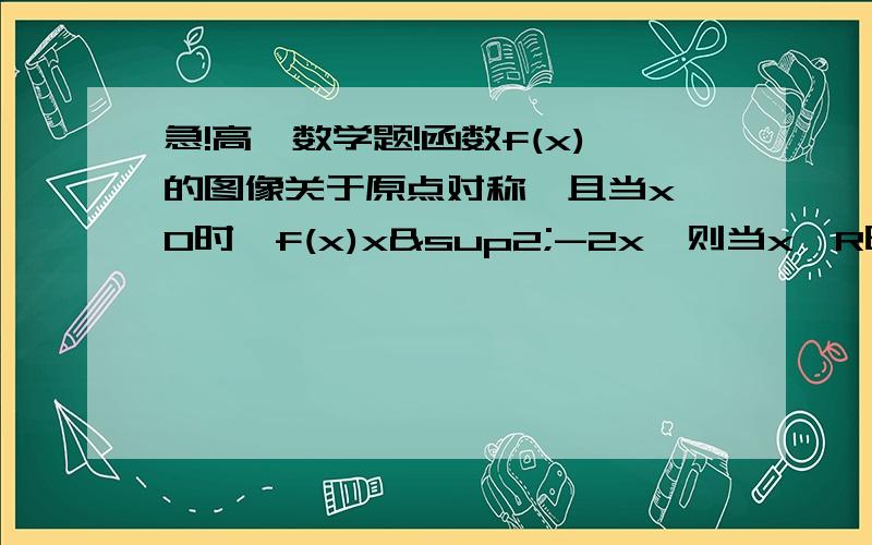 急!高一数学题!函数f(x)的图像关于原点对称,且当x≥0时,f(x)x²-2x,则当x∈R时,求函数f(x)的表达式.需详细过程,谢谢难道这没人会吗。。。。