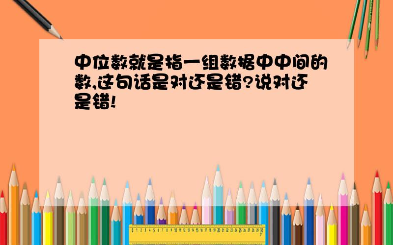 中位数就是指一组数据中中间的数,这句话是对还是错?说对还是错!