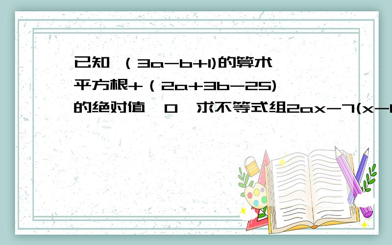 已知 （3a-b+1)的算术平方根+（2a+3b-25)的绝对值≤0,求不等式组2ax-7(x-b)＞19(a÷2)x+(3-b)x＜6 的解集