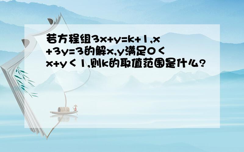 若方程组3x+y=k+1,x+3y=3的解x,y满足0＜x+y＜1,则k的取值范围是什么?