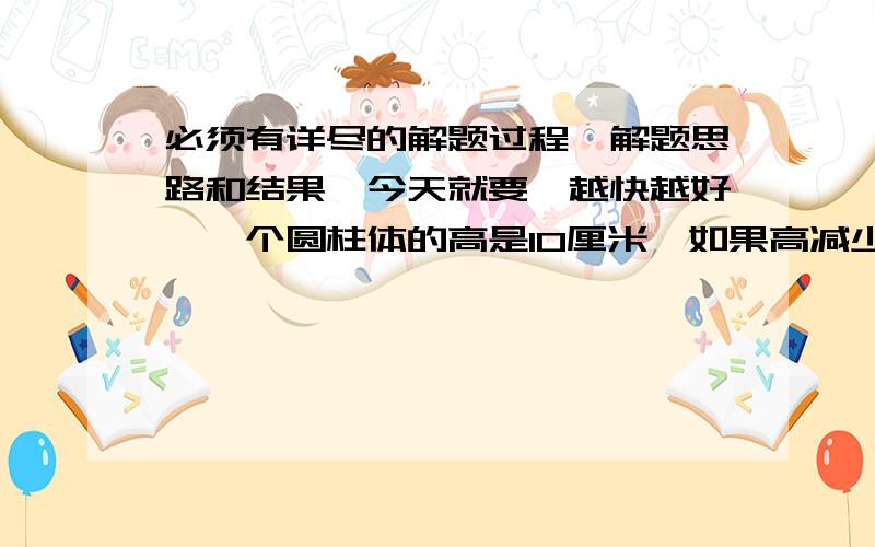 必须有详尽的解题过程、解题思路和结果,今天就要,越快越好,一个圆柱体的高是10厘米,如果高减少4厘米,则表面积减少50.24平方厘米,圆柱原来的体积是多少立方厘米?（π取3.14）