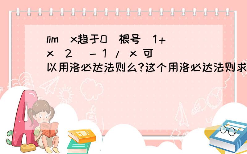 lim(x趋于0）根号（1＋x^2) - 1 / x 可以用洛必达法则么?这个用洛必达法则求出来的结果是1／2,但是若用分子有理化,化为 lim(x趋于0）x/根号（1＋x^2) +1 这个式子算出来的极限又是0.这是为什么呢