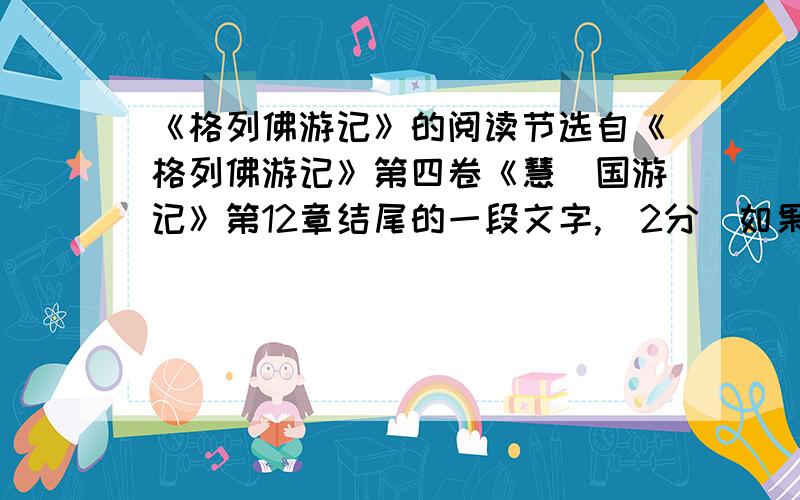 《格列佛游记》的阅读节选自《格列佛游记》第四卷《慧骃国游记》第12章结尾的一段文字,（2分）如果这种“耶胡”仅仅有着与生俱来就有的罪恶,我跟他们和睦相处也不见得怎样困难.我看