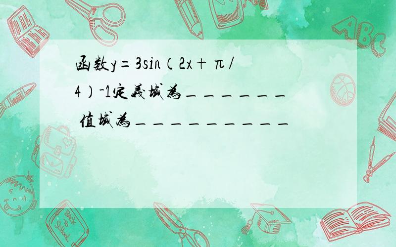 函数y=3sin（2x+π/4）-1定义域为______ 值域为_________