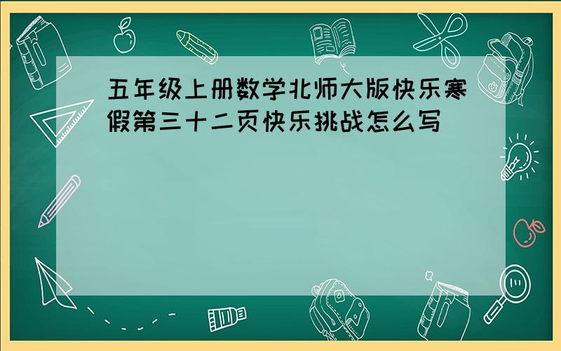 五年级上册数学北师大版快乐寒假第三十二页快乐挑战怎么写