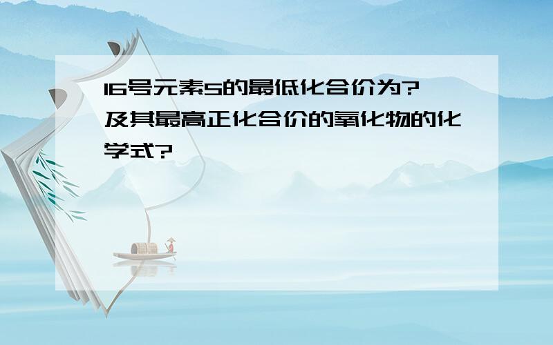 16号元素S的最低化合价为?及其最高正化合价的氧化物的化学式?,