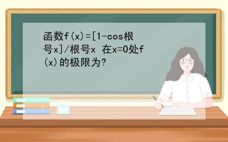 函数f(x)=[1-cos根号x]/根号x 在x=0处f(x)的极限为?