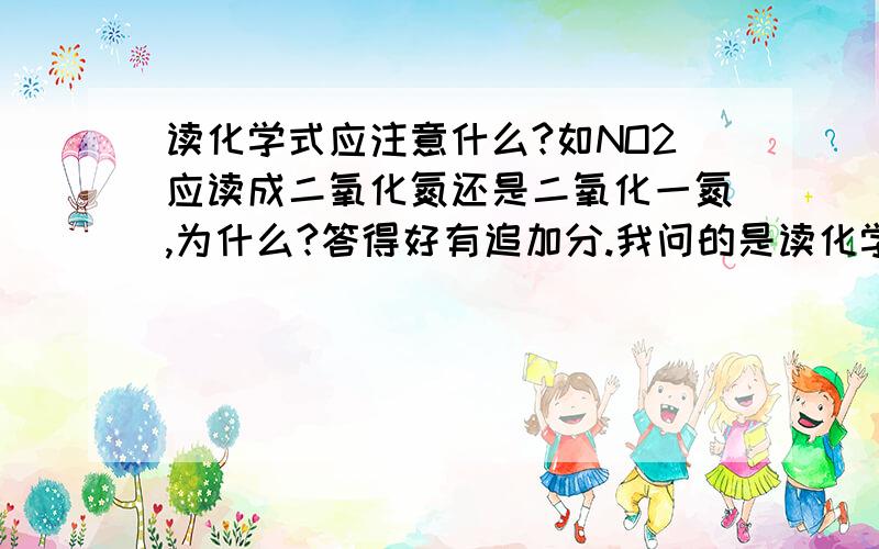 读化学式应注意什么?如NO2应读成二氧化氮还是二氧化一氮,为什么?答得好有追加分.我问的是读化学式应注意什么？NO2是我打的比方......