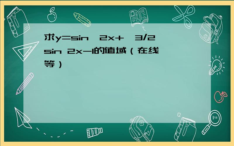 求y=sin^2x+√3/2sin 2x-1的值域（在线等）