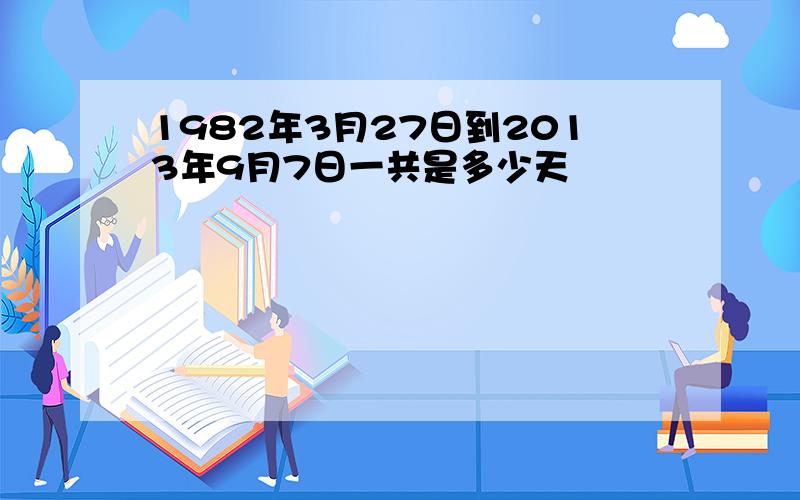 1982年3月27日到2013年9月7日一共是多少天