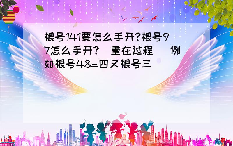 根号141要怎么手开?根号97怎么手开?（重在过程） 例如根号48=四又根号三