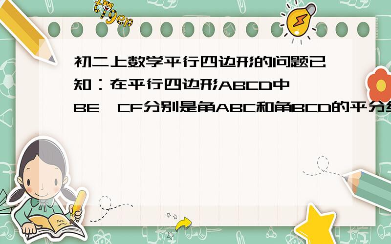 初二上数学平行四边形的问题已知：在平行四边形ABCD中,BE、CF分别是角ABC和角BCD的平分线,BE、CF相交于点O,求证：AF=DE（写出过程）