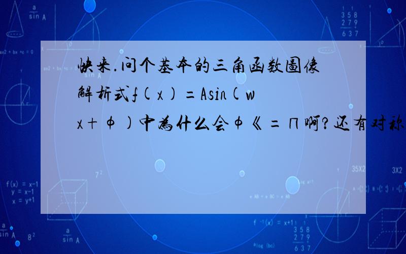 快来.问个基本的三角函数图像解析式f(x)=Asin(wx+φ)中为什么会φ《=∏啊?还有对称轴怎么算?例下：函数y=3sin(1/2x+∏/6)的对称轴是?对称中心是?我只知道对称轴的公式是x=k∏+∏/2,