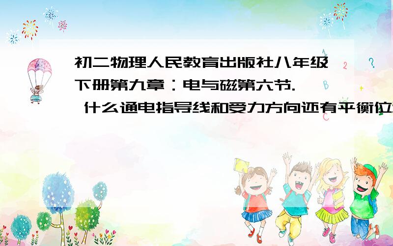 初二物理人民教育出版社八年级下册第九章：电与磁第六节.  什么通电指导线和受力方向还有平衡位置我都不懂.还有就是电动机跟发电机的区别.高手讲解一下.