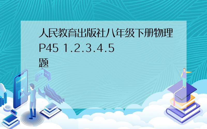 人民教育出版社八年级下册物理P45 1.2.3.4.5 题