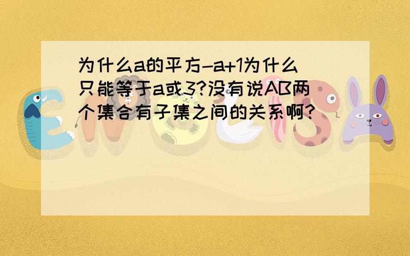 为什么a的平方-a+1为什么只能等于a或3?没有说AB两个集合有子集之间的关系啊?