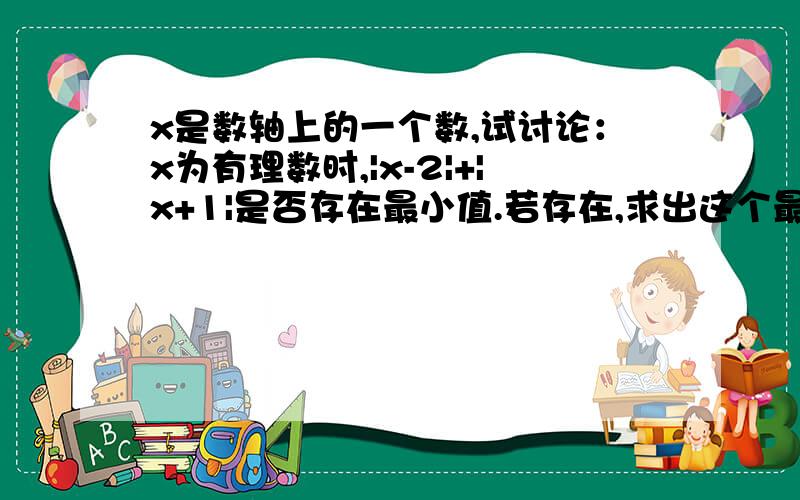 x是数轴上的一个数,试讨论：x为有理数时,|x-2|+|x+1|是否存在最小值.若存在,求出这个最小值,若不存在,请说明理由.