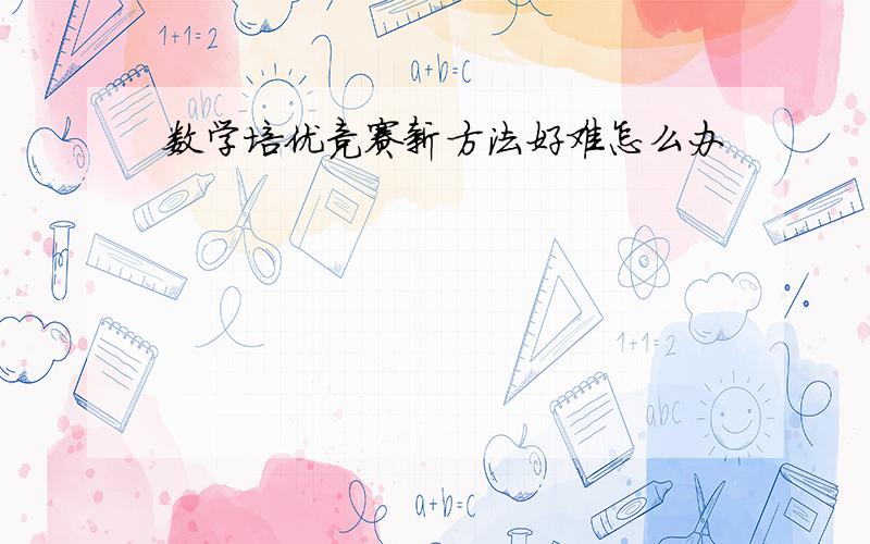 数学培优竞赛新方法好难怎么办