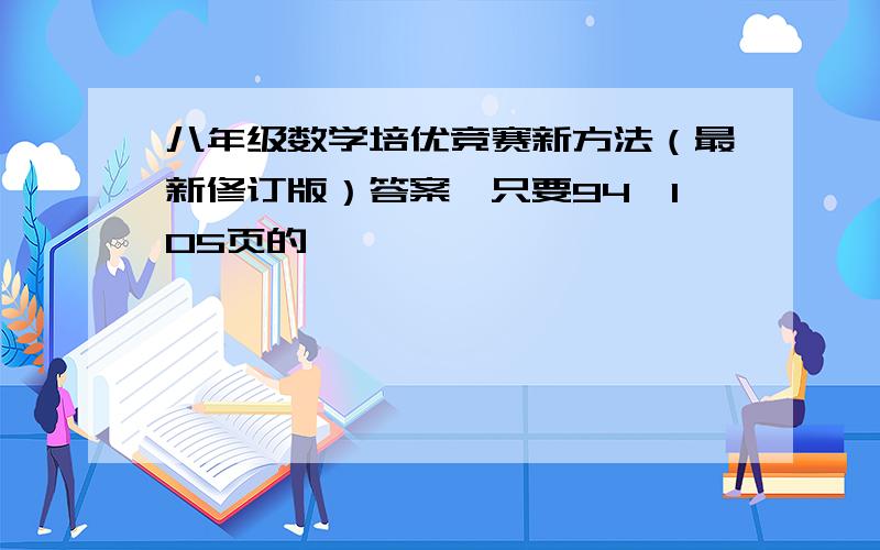 八年级数学培优竞赛新方法（最新修订版）答案,只要94—105页的