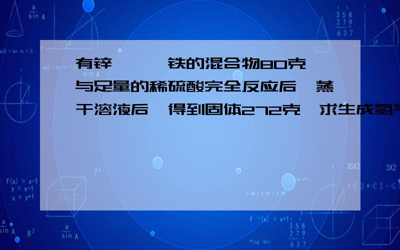 有锌、镁、铁的混合物80克,与足量的稀硫酸完全反应后,蒸干溶液后,得到固体272克,求生成氢气多少克?