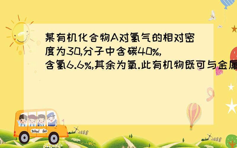 某有机化合物A对氢气的相对密度为30,分子中含碳40%,含氢6.6%,其余为氧.此有机物既可与金属钠反应,又可与氢氧化钠和碳酸钠反应.1、通过计算确定该有机物的分子式2、根据该有机物的性质,写