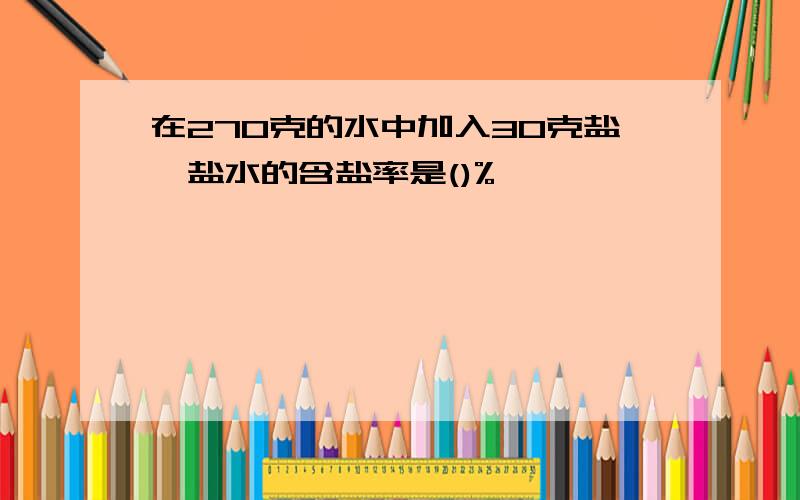 在270克的水中加入30克盐,盐水的含盐率是()%