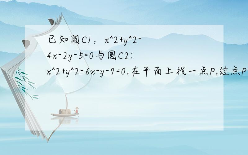 已知圆C1：x^2+y^2-4x-2y-5=0与圆C2:x^2+y^2-6x-y-9=0,在平面上找一点P,过点P引两圆的切线并使它们的长都等于6√2