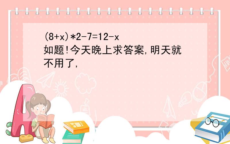 (8+x)*2-7=12-x如题!今天晚上求答案,明天就不用了,