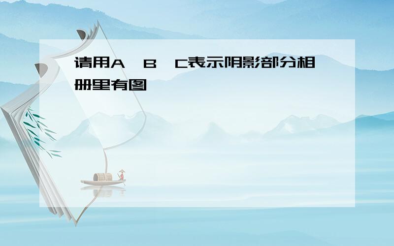 请用A,B,C表示阴影部分相册里有图