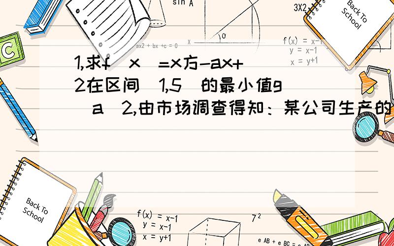 1,求f(x)=x方-ax+2在区间[1,5]的最小值g(a)2,由市场调查得知：某公司生产的一种产品,如果不做广告宣传且每件获利a元,那么销售量为b件；如果做广告宣传且每件售价不变,那么广告费用n千元比广