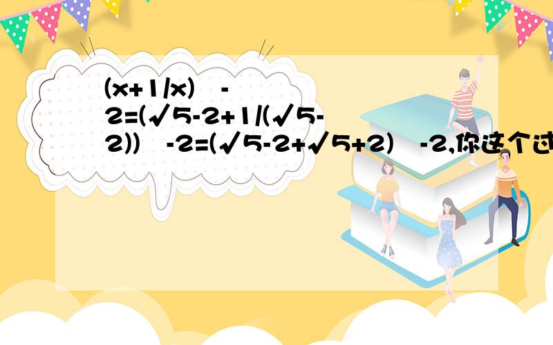 (x+1/x)²-2=(√5-2+1/(√5-2))²-2=(√5-2+√5+2)²-2,你这个过程我看不太懂啊,求赐教!