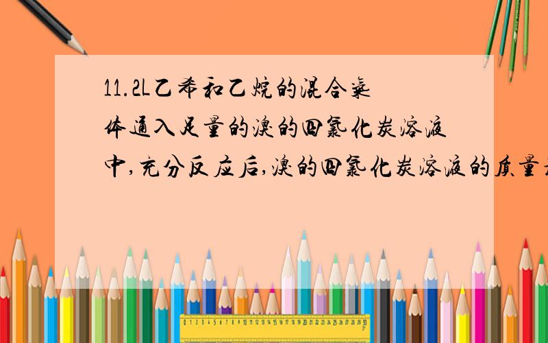 11.2L乙希和乙烷的混合气体通入足量的溴的四氯化炭溶液中,充分反应后,溴的四氯化炭溶液的质量增加8.4g,求原气体混合物中乙希与乙烷的物质的量之比和质量比.