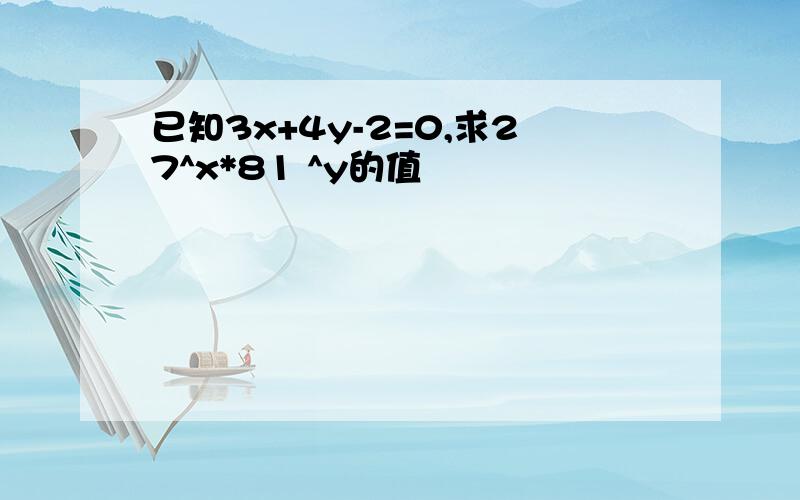 已知3x+4y-2=0,求27^x*81 ^y的值