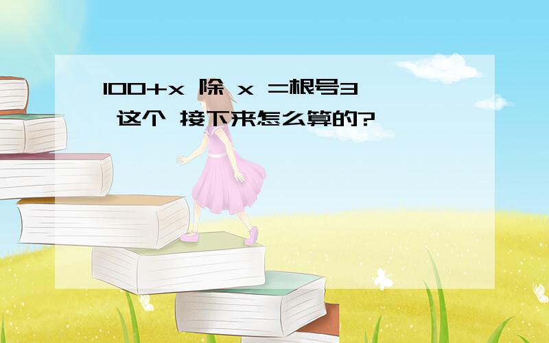 100+x 除 x =根号3 这个 接下来怎么算的?