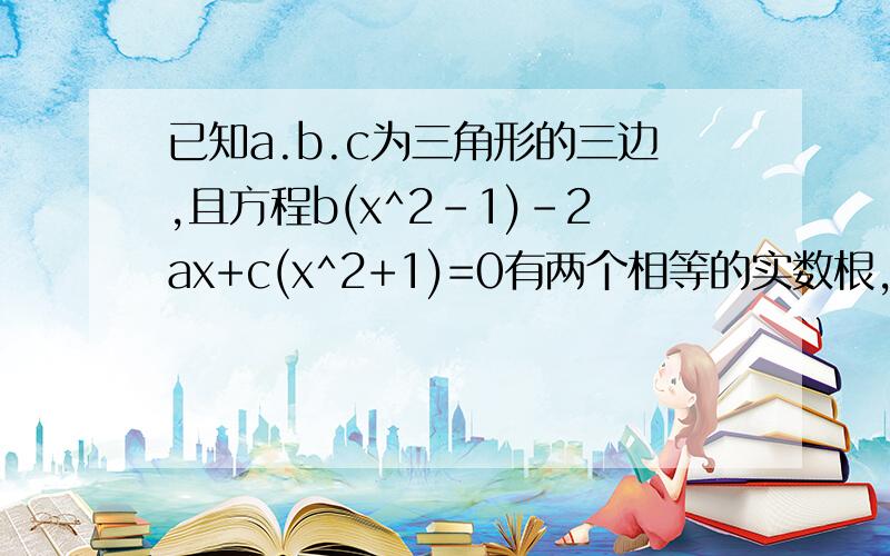 已知a.b.c为三角形的三边,且方程b(x^2-1)-2ax+c(x^2+1)=0有两个相等的实数根,判断三角形的形状,并证明