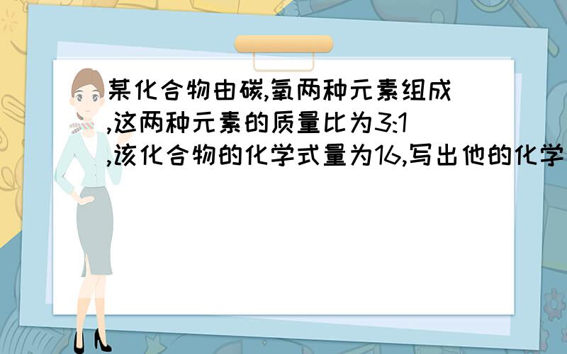 某化合物由碳,氧两种元素组成,这两种元素的质量比为3:1,该化合物的化学式量为16,写出他的化学式