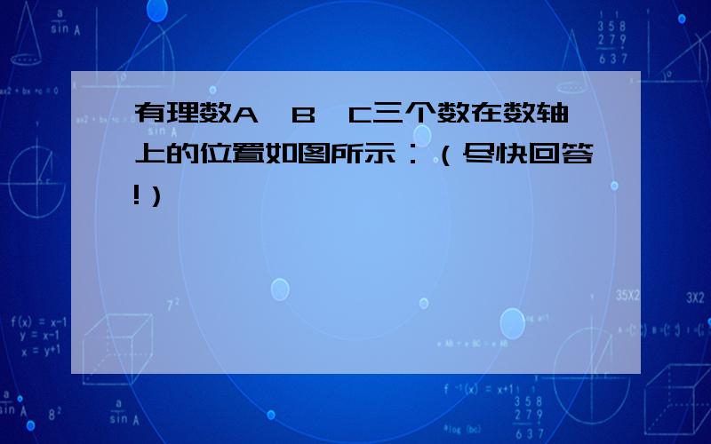 有理数A、B、C三个数在数轴上的位置如图所示：（尽快回答!）