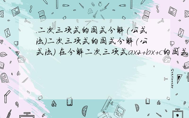 .二次三项式的因式分解(公式法)二次三项式的因式分解(公式法) 在分解二次三项式ax2+bx+c的因式时,如果可用公式求出方程ax2+bx+c=0的两个根是x1,x2,那么ax2+bx+c=a(x-x1)(x-x2)问下这个的具体应用...