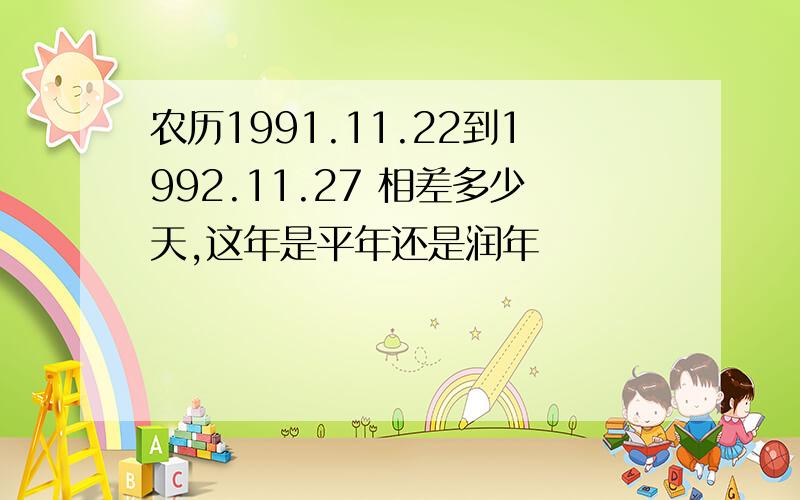 农历1991.11.22到1992.11.27 相差多少天,这年是平年还是润年