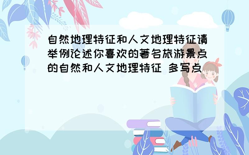 自然地理特征和人文地理特征请举例论述你喜欢的著名旅游景点的自然和人文地理特征 多写点